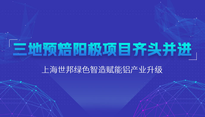 三地预焙阳极项目齐头并进,上海世邦粉磨设备赋能铝产业升级